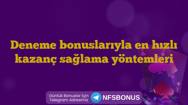Deneme bonuslarıyla en hızlı kazanç sağlama yöntemleri